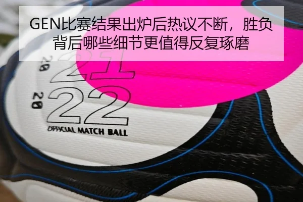 GEN比赛结果出炉后热议不断，胜负背后哪些细节更值得反复琢磨 - dbdianzi